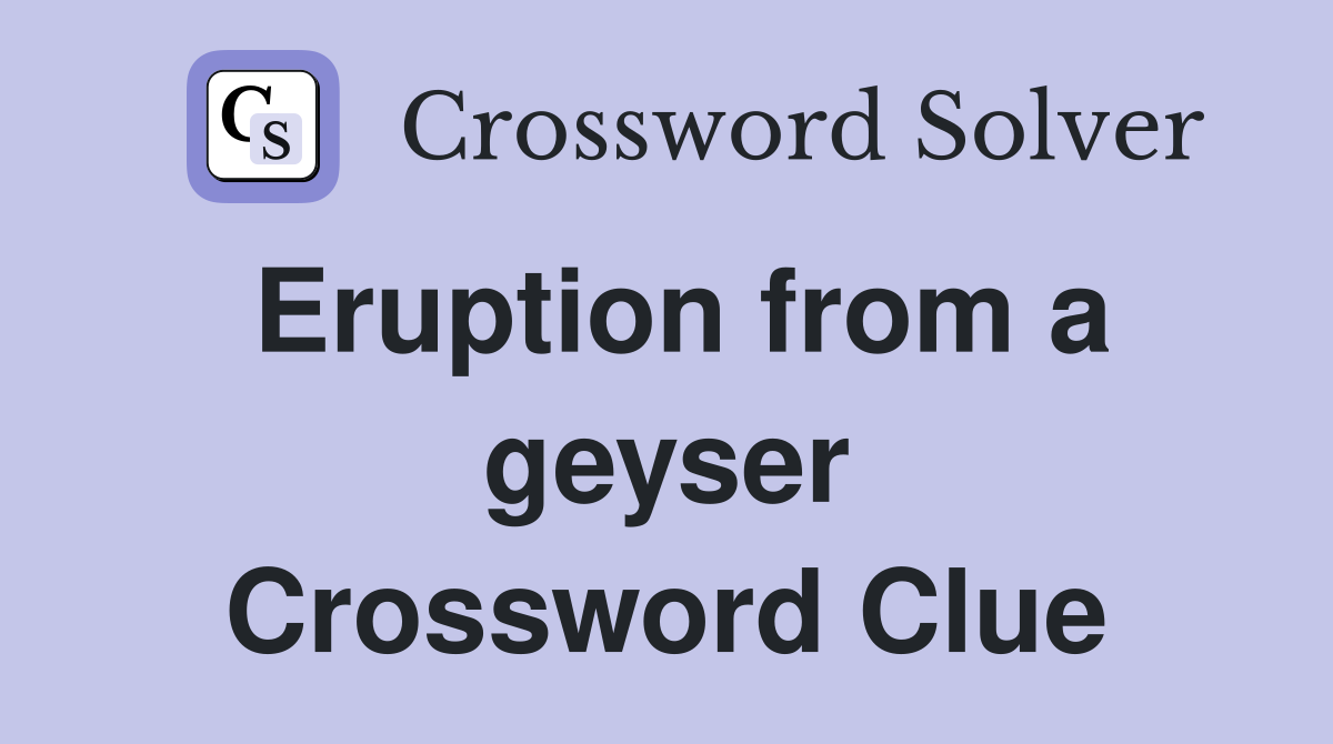 Solved: Eruption from a Geyser NYT Crossword Clue and Answer