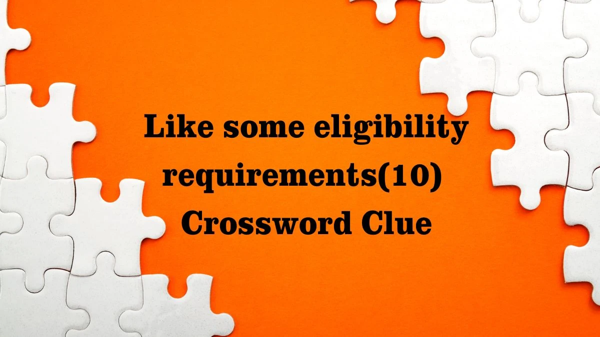 Like Some Eligibility Requirements NYT Crossword Answer – July 27, 2024 Solution