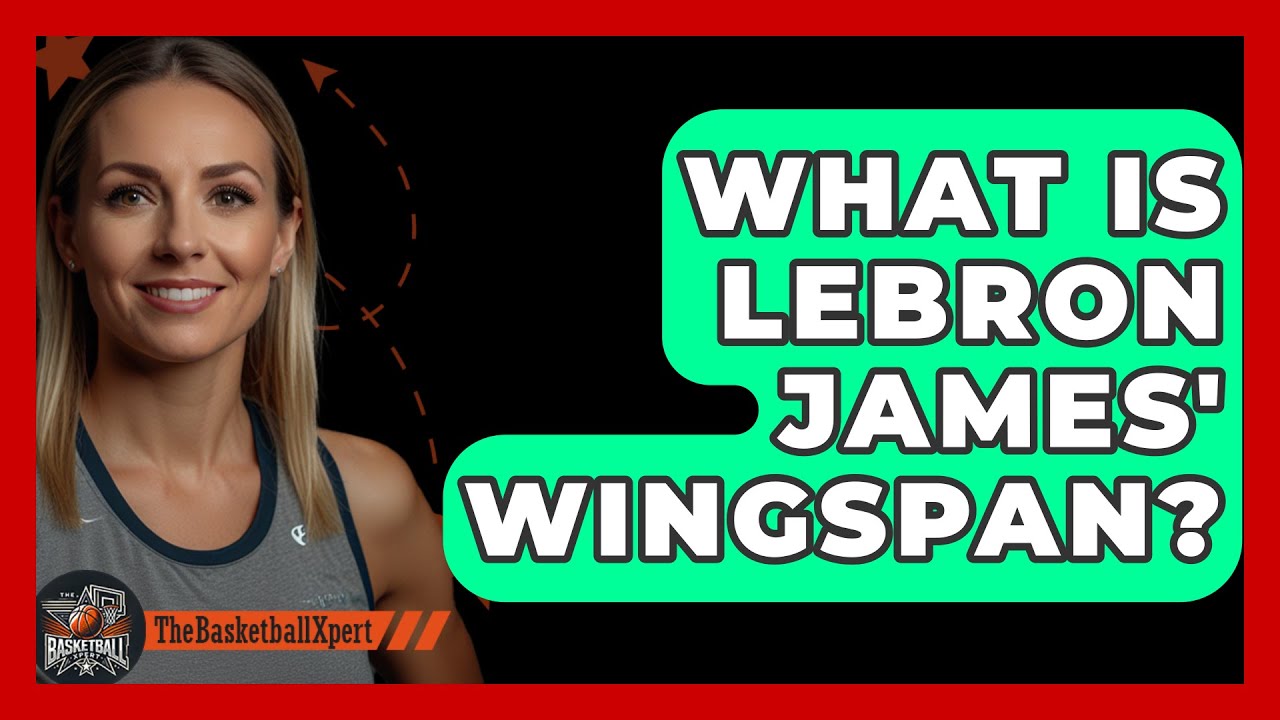 LeBron Wingspan: Amazing Facts. How Huge Is It Really?